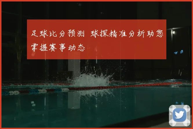 足球比分预测 球探精准分析助您掌握赛事动态