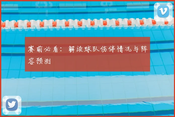 赛前必看：解读球队伤停情况与阵容预测