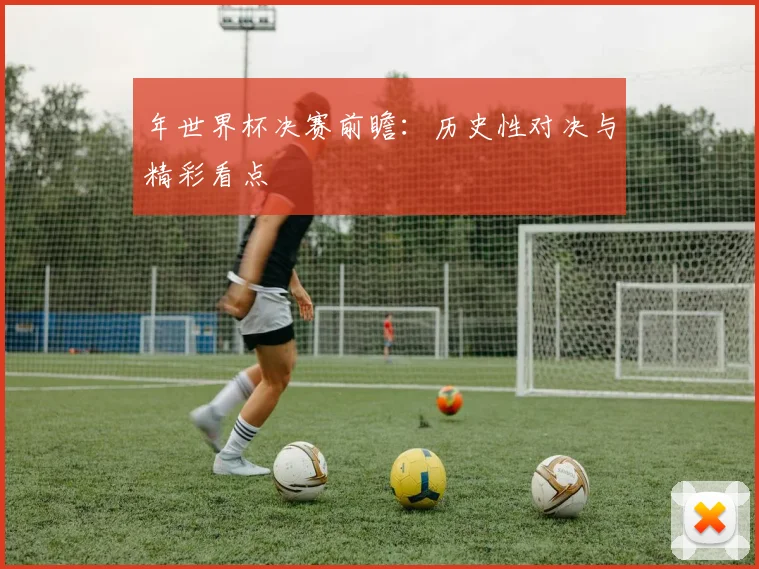 年世界杯决赛前瞻：历史性对决与精彩看点