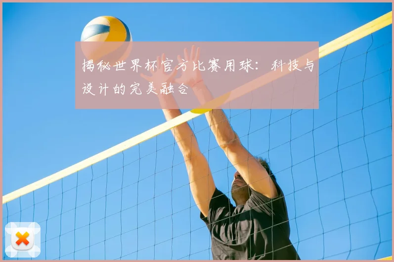 揭秘世界杯官方比赛用球：科技与设计的完美融合