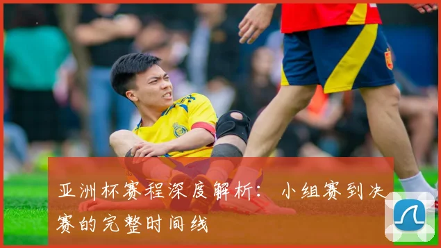 亚洲杯赛程深度解析：小组赛到决赛的完整时间线