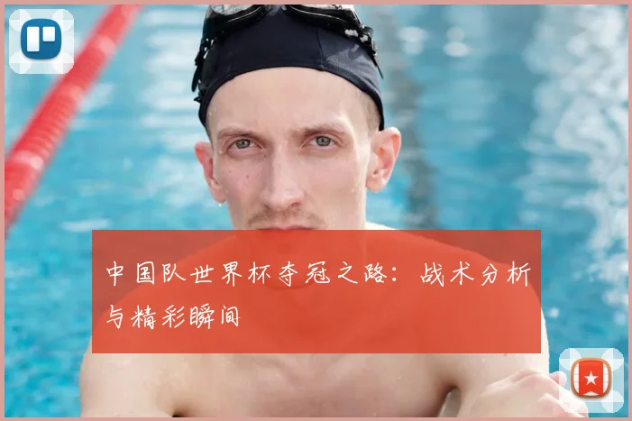 中国队世界杯夺冠之路：战术分析与精彩瞬间
