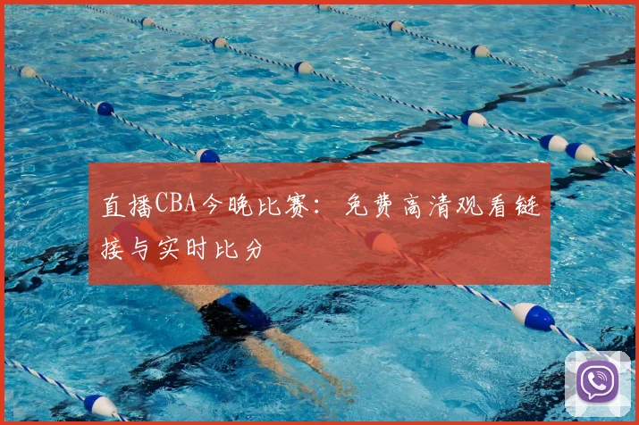 直播CBA今晚比赛：免费高清观看链接与实时比分