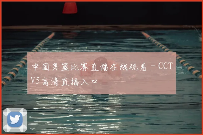 中国男篮比赛直播在线观看 - CCTV5高清直播入口