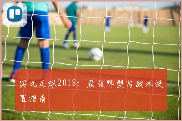 实况足球2018：最佳阵型与战术设置指南