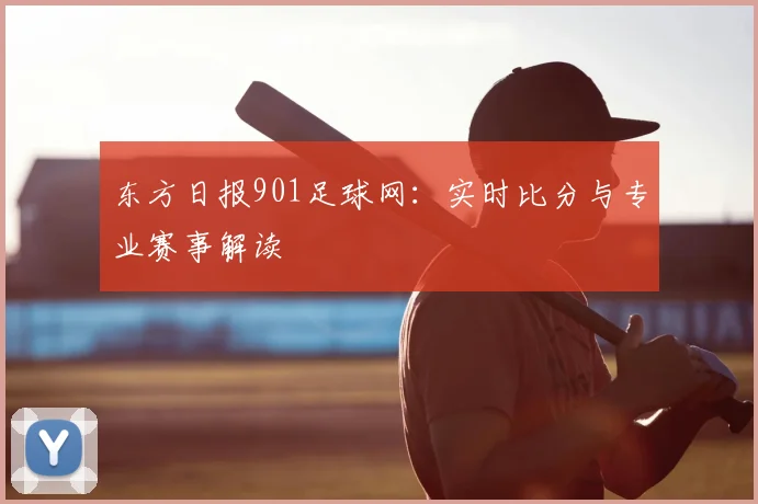 东方日报901足球网：实时比分与专业赛事解读