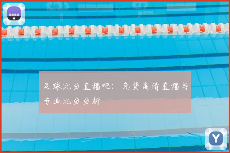 足球比分直播吧：免费高清直播与专业比分分析