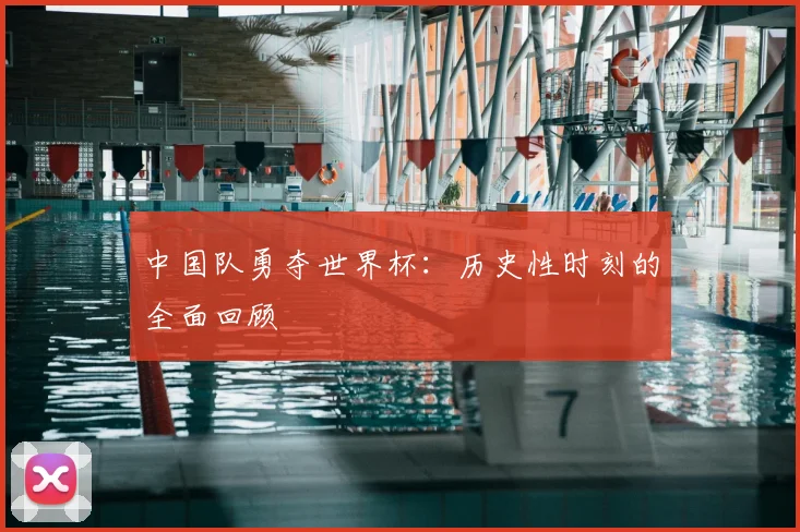 中国队勇夺世界杯：历史性时刻的全面回顾