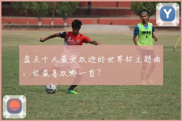盘点十大最受欢迎的世界杯主题曲，你最喜欢哪一首？