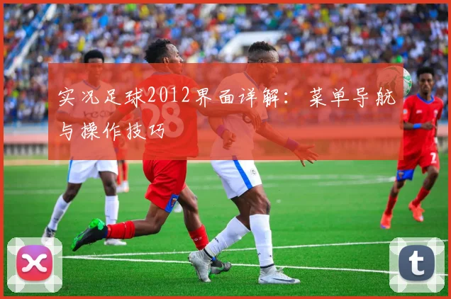 实况足球2012界面详解：菜单导航与操作技巧