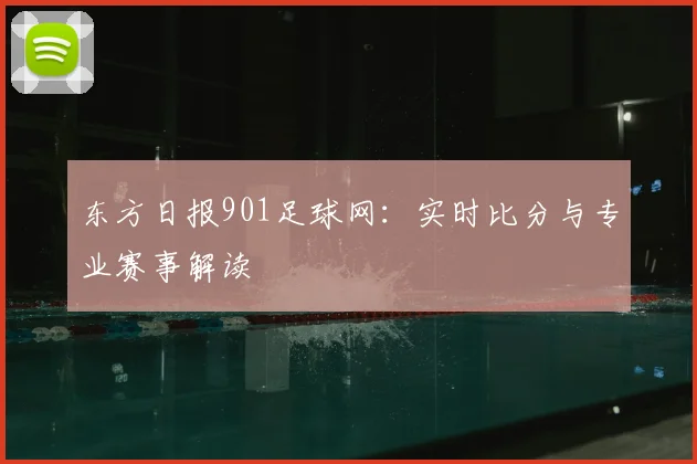 东方日报901足球网：实时比分与专业赛事解读
